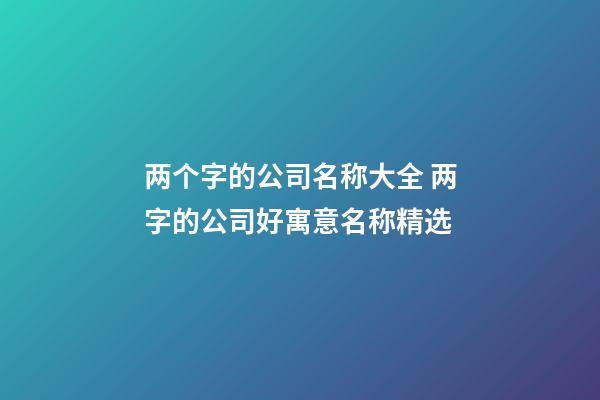 两个字的公司名称大全 两字的公司好寓意名称精选-第1张-公司起名-玄机派